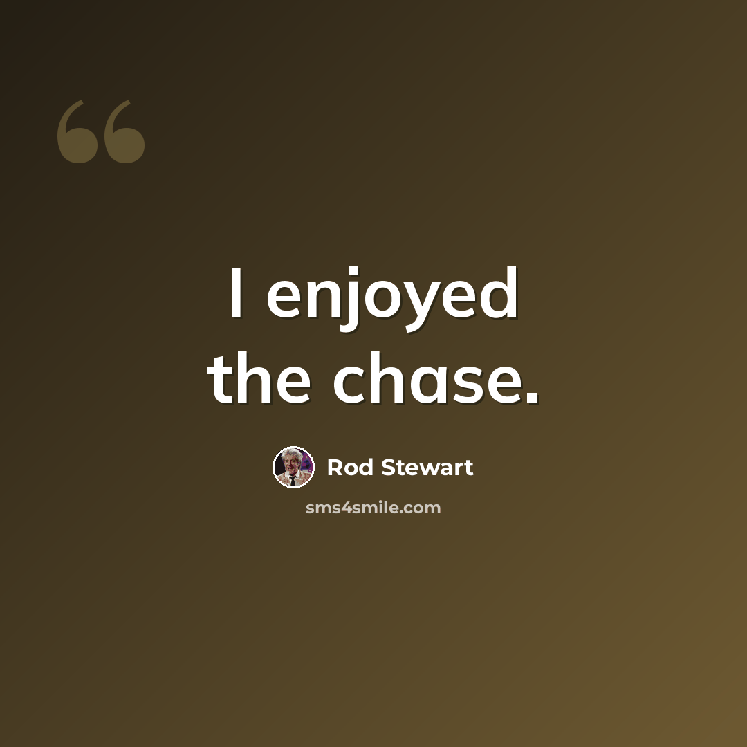 “I enjoyed the chase.” quote by Rod Stewart