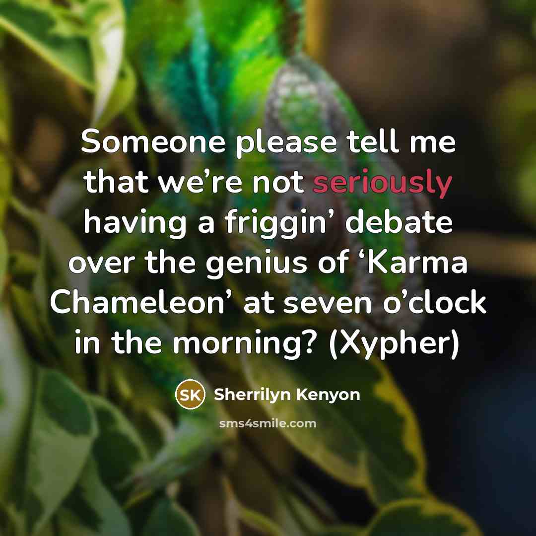 “Someone please tell me that we’re not seriously having a friggin’ debate over the genius of ‘Karma Chameleon’ at seven o’clock in the morning? (Xypher)” quote by Sherrilyn Kenyon