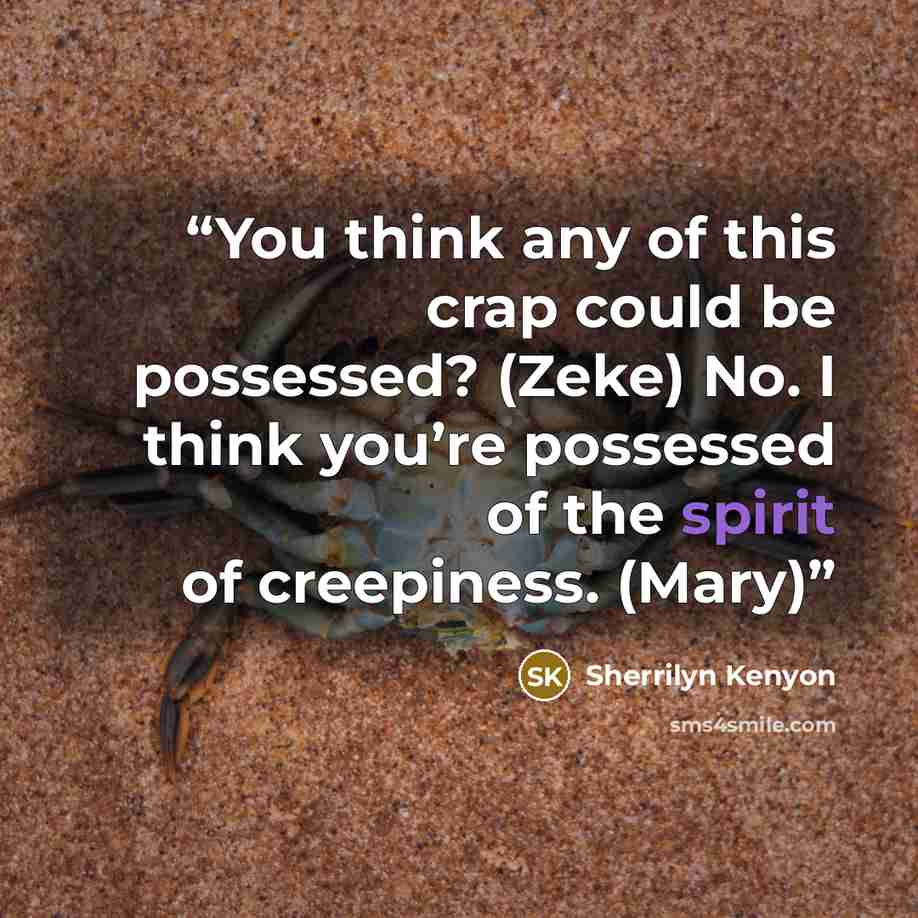 “You think any of this crap could be possessed? (Zeke) No. I think you’re possessed of the spirit of creepiness. (Mary)” quote by Sherrilyn Kenyon
