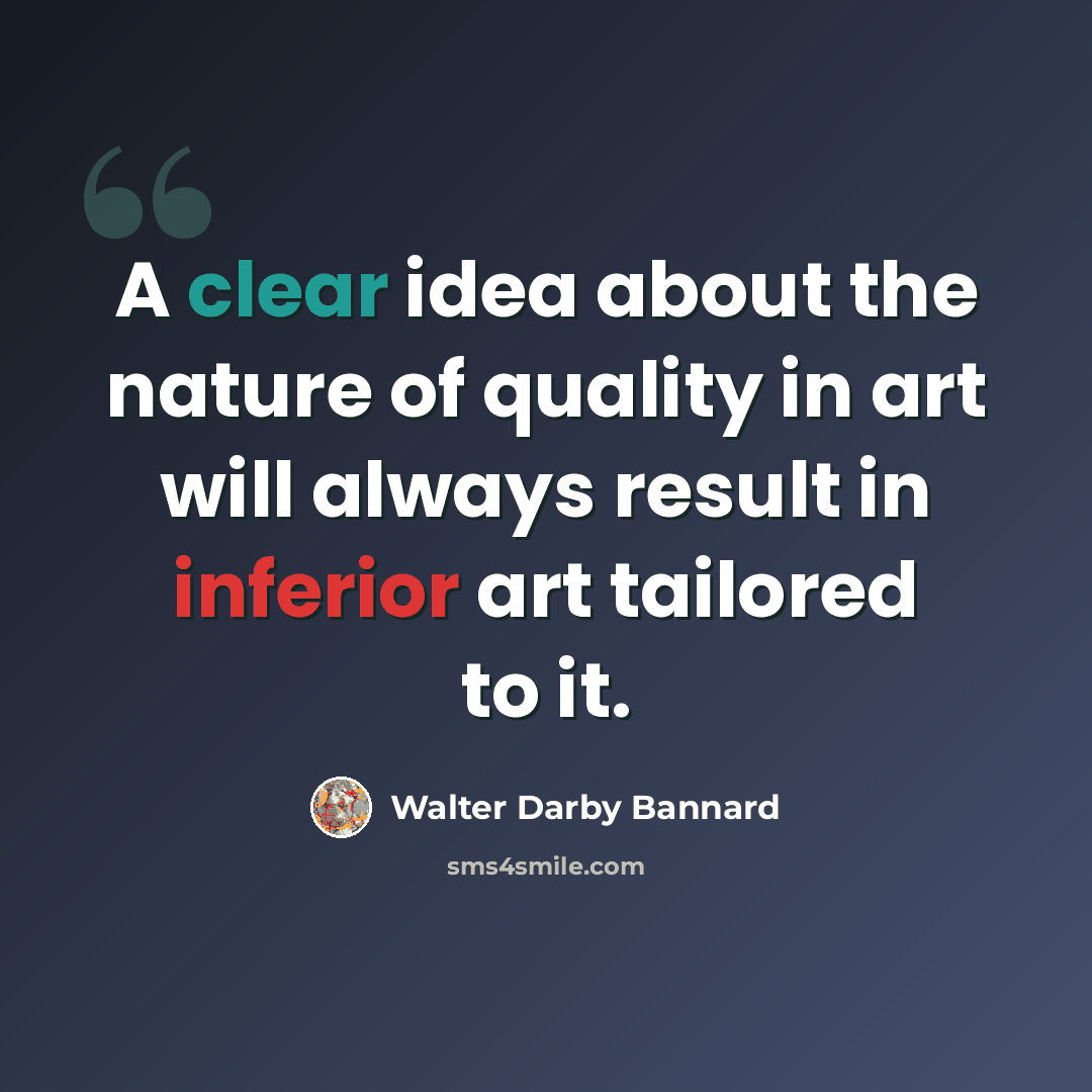 “A clear idea about the nature of quality in art will always result in inferior art tailored to it.” quote by Walter Darby Bannard