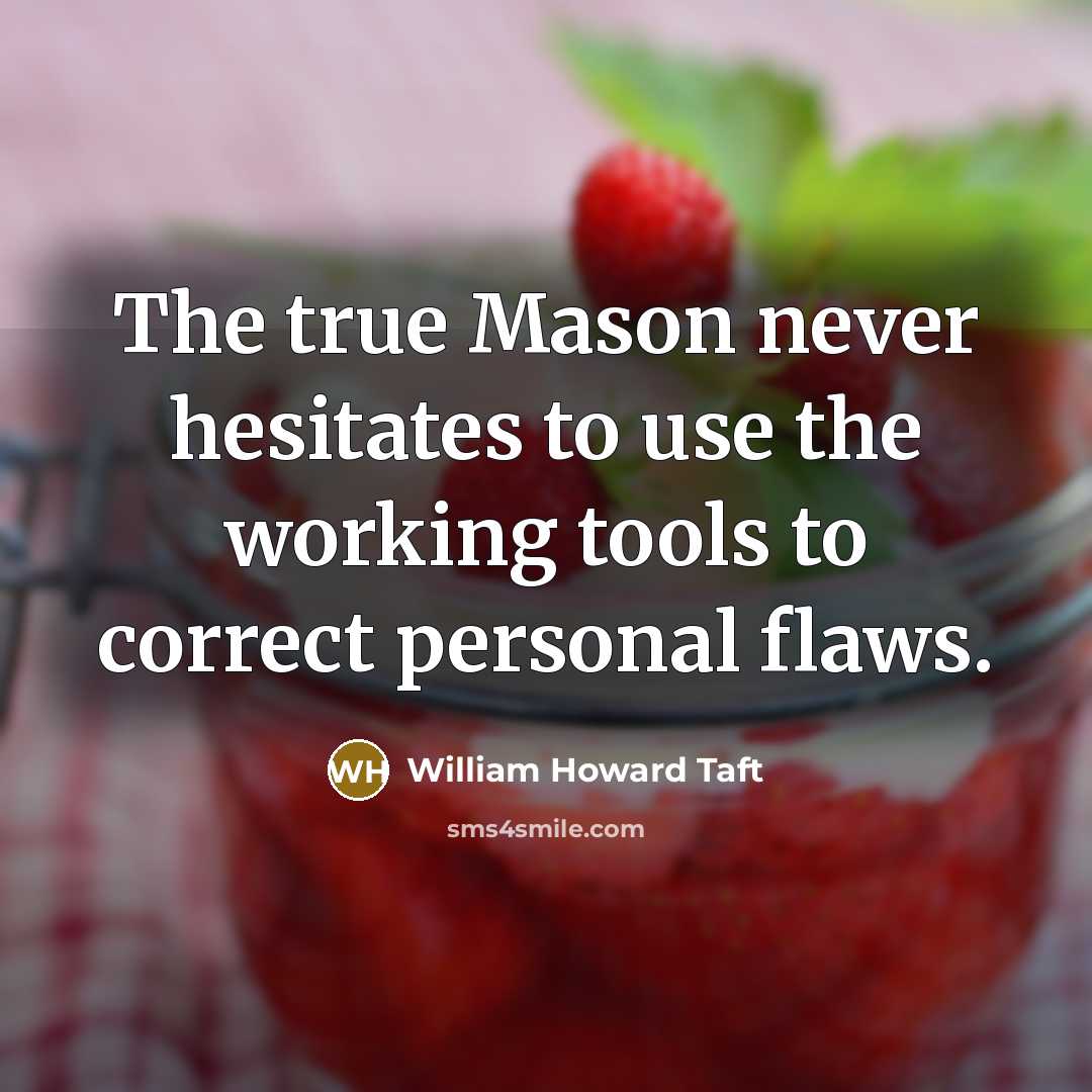 “The true Mason never hesitates to use the working tools to correct personal flaws.” quote by William Howard Taft