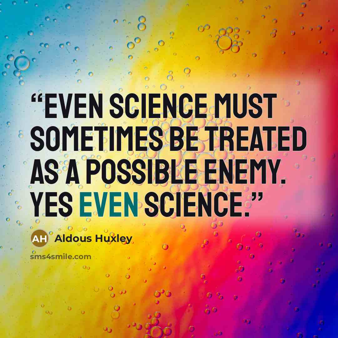 “Even science must sometimes be treated as a possible enemy. Yes even science.” quote by Aldous Huxley