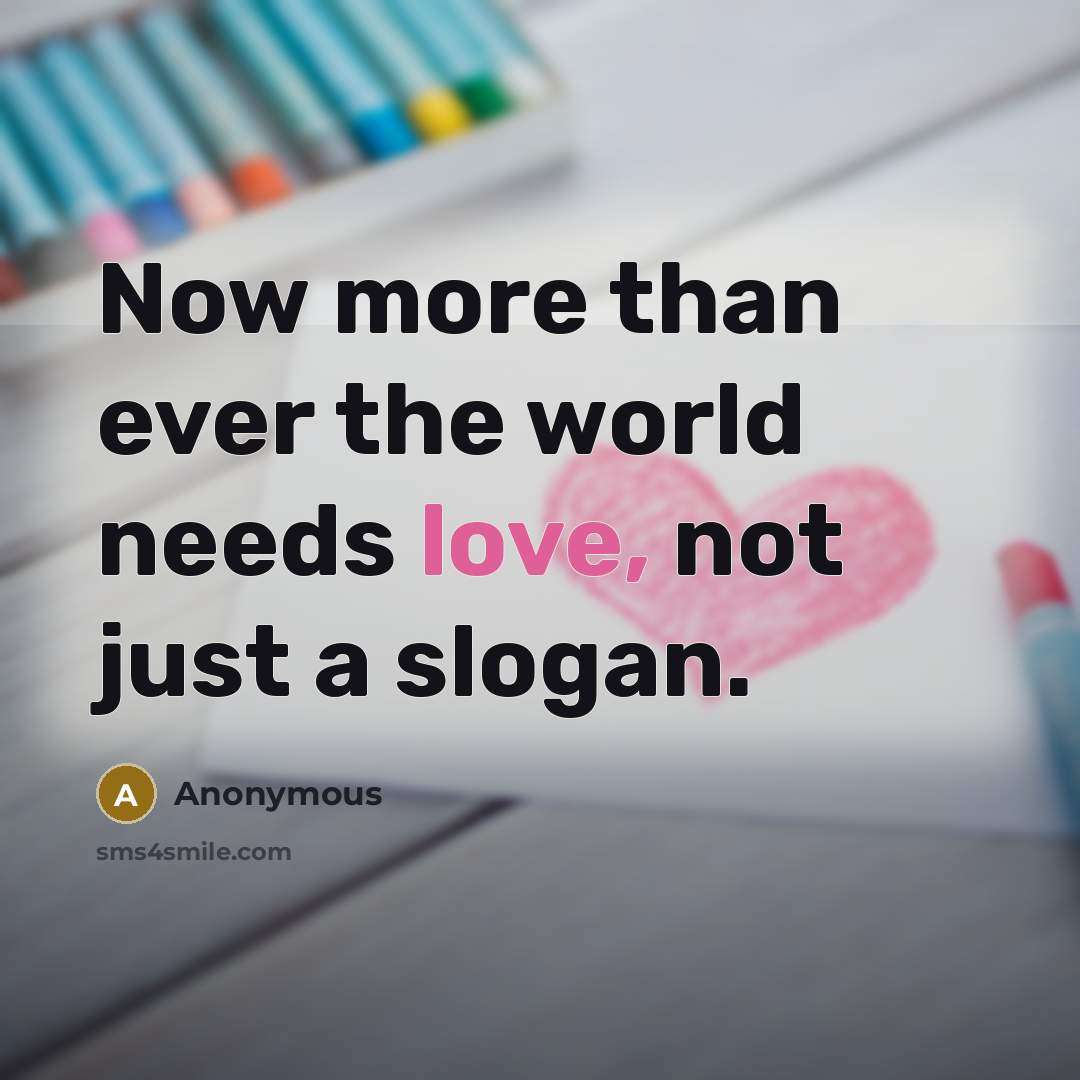 “Now more than ever the world needs love, not just a slogan.” quote by Anonymous