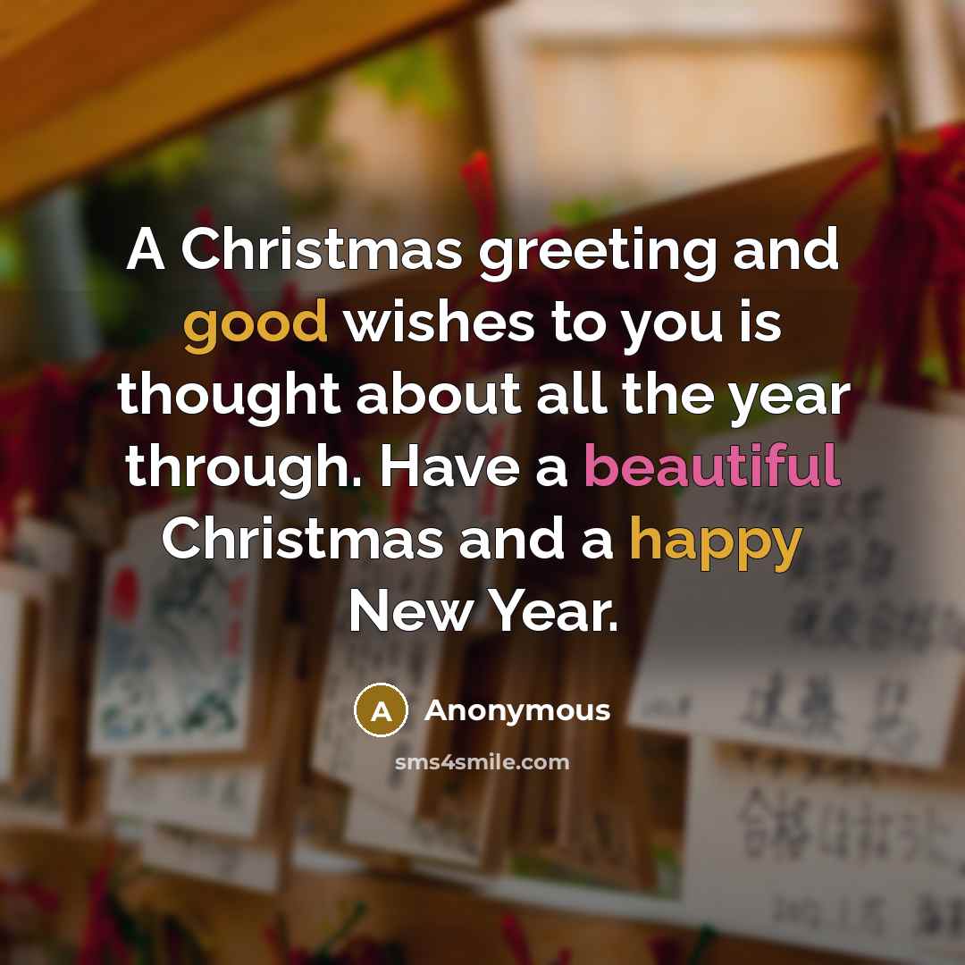 “A Christmas greeting and good wishes to you is thought about all the year through. Have a beautiful Christmas and a happy New Year.” quote by Anonymous