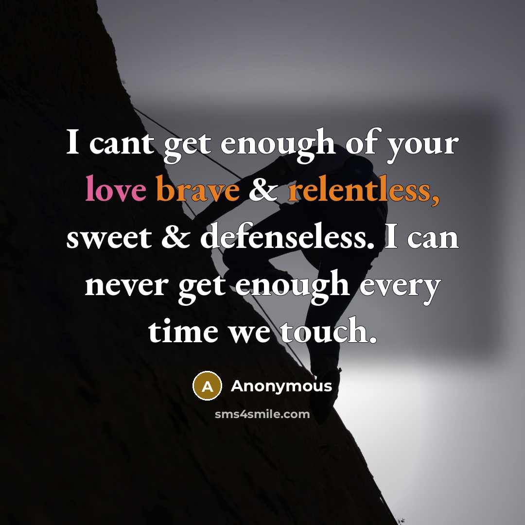 “I cant get enough of your love brave & relentless, sweet & defenseless. I can never get enough every time we touch.” quote by Anonymous