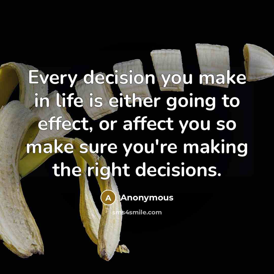 “Every decision you make in life is either going to effect, or affect you so make sure you're making the right decisions.” quote by Anonymous