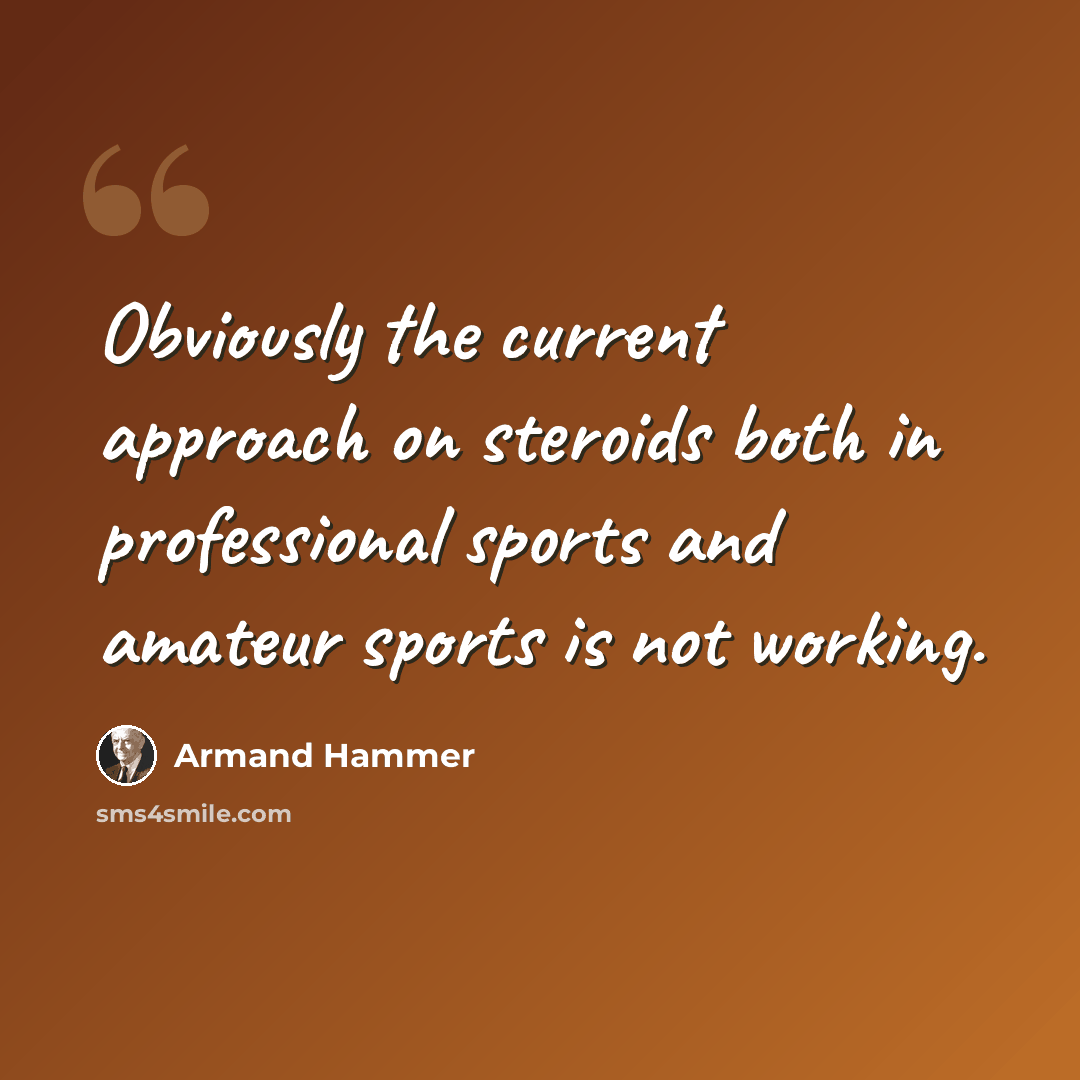 “Obviously the current approach on steroids both in professional sports and amateur sports is not working.” quote by Armand Hammer
