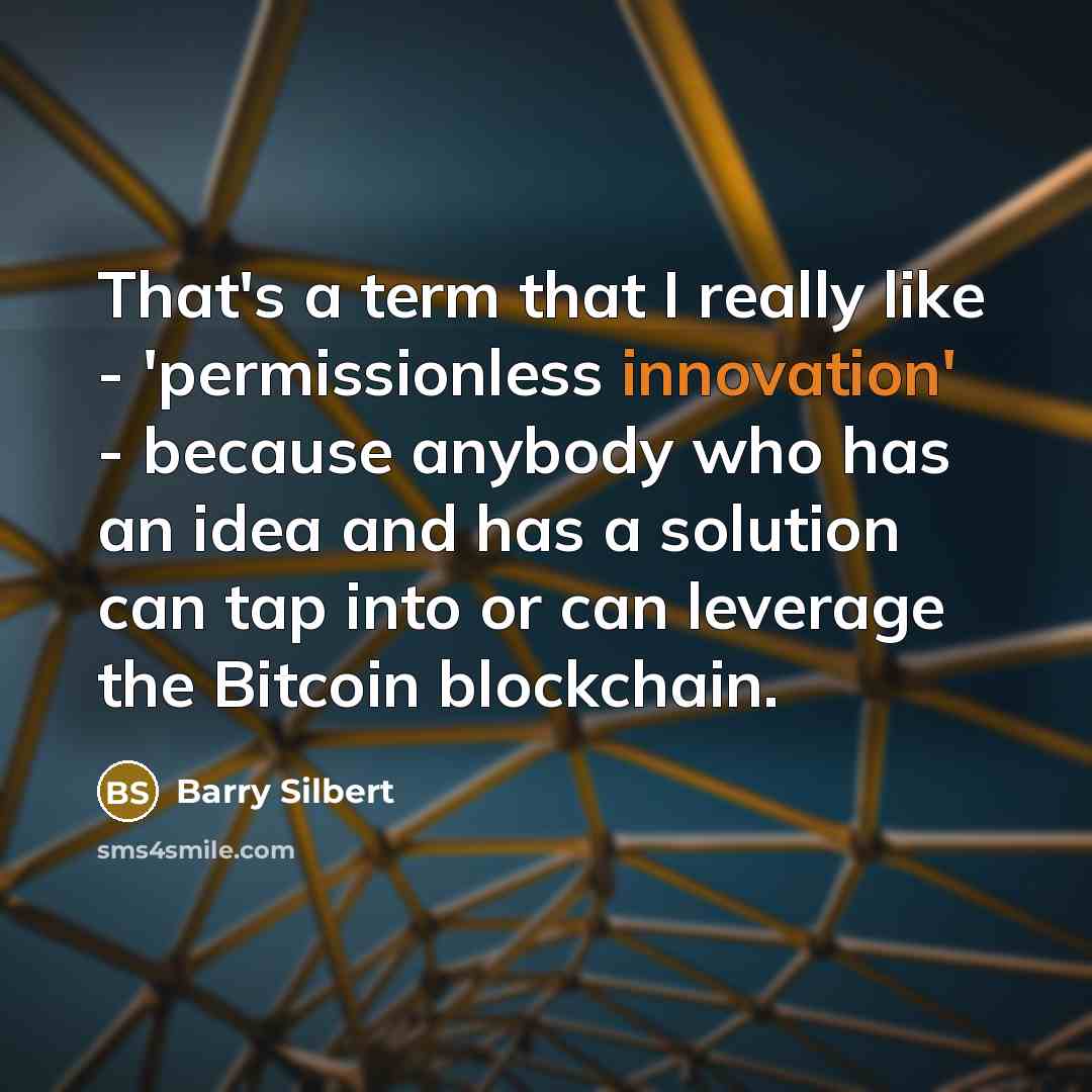 “That's a term that I really like - 'permissionless innovation' - because anybody who has an idea and has a solution can tap into or can leverage the Bitcoin blockchain.” quote by Barry Silbert