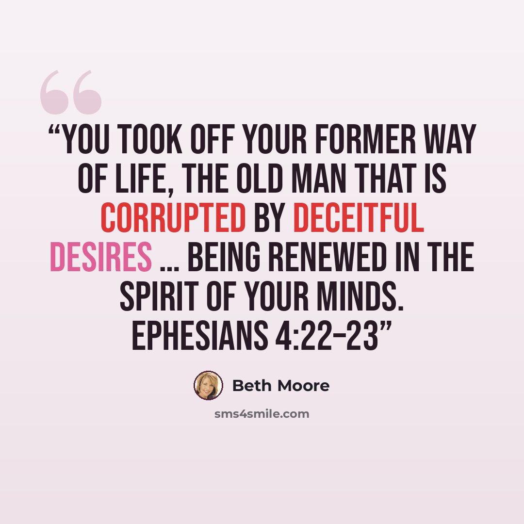“You took off your former way of life, the old man that is corrupted by deceitful desires … being renewed in the spirit of your minds. Ephesians 4:22–23” quote by Beth Moore