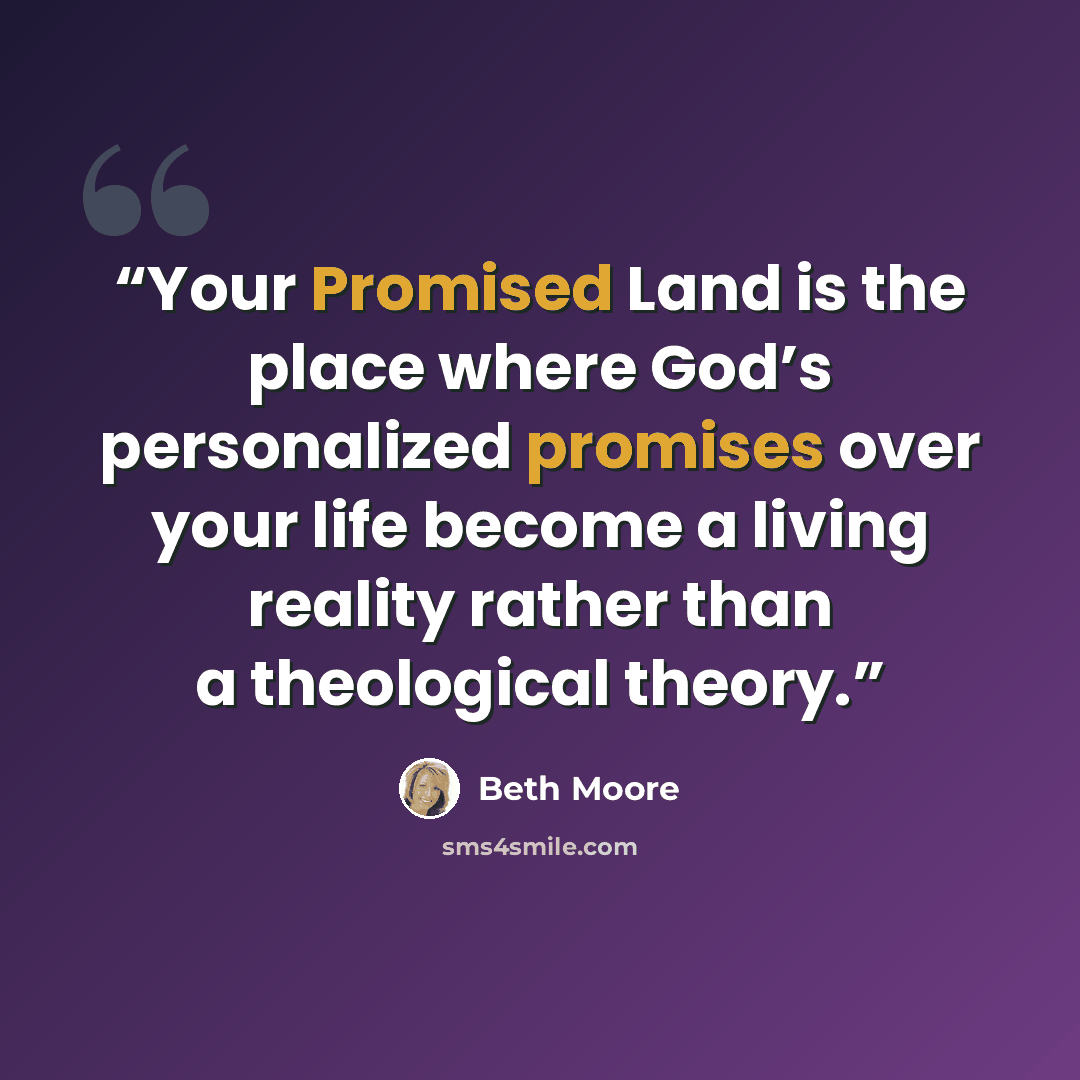 “Your Promised Land is the place where God’s personalized promises over your life become a living reality rather than a theological theory.” quote by Beth Moore