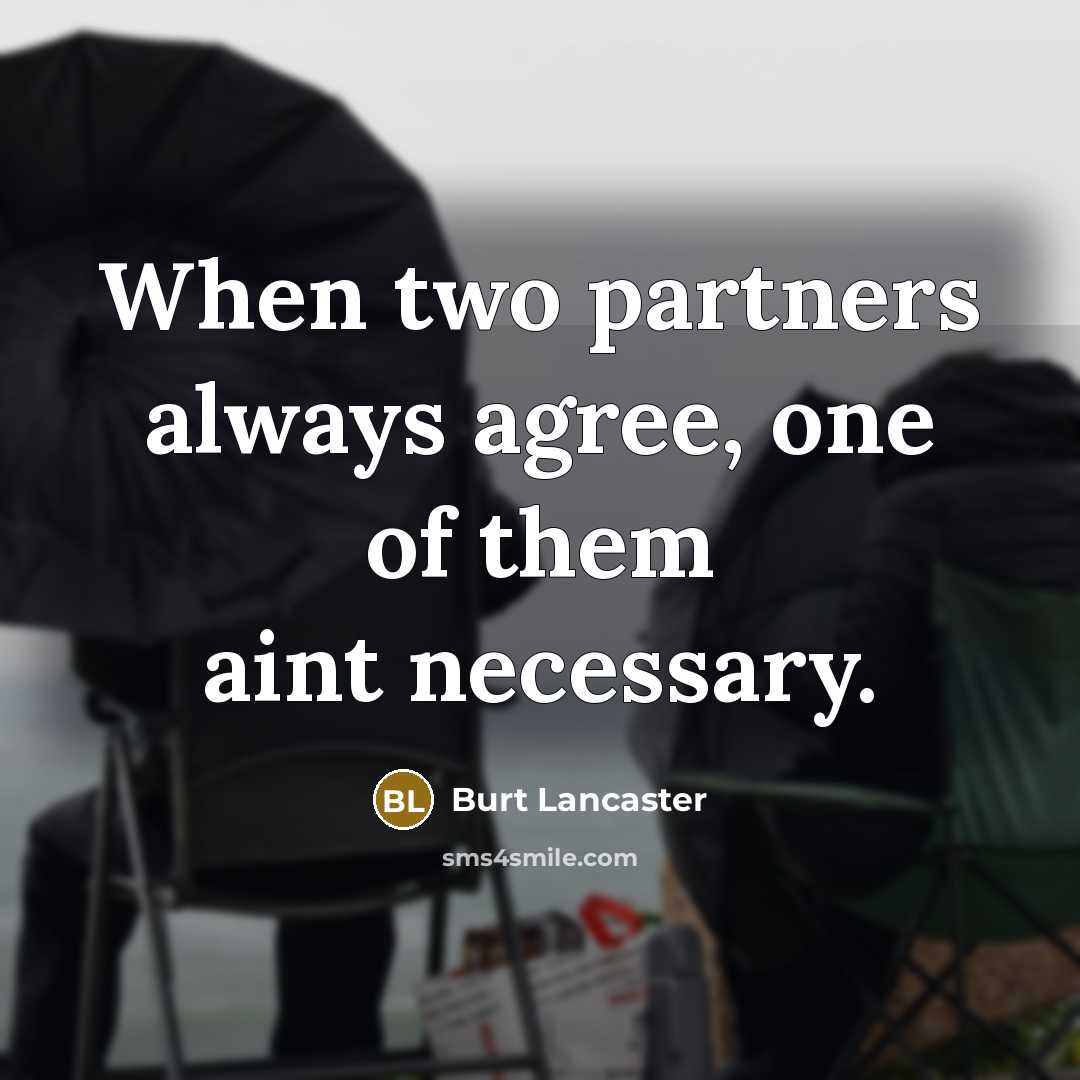 “When two partners always agree, one of them aint necessary.” quote by Burt Lancaster