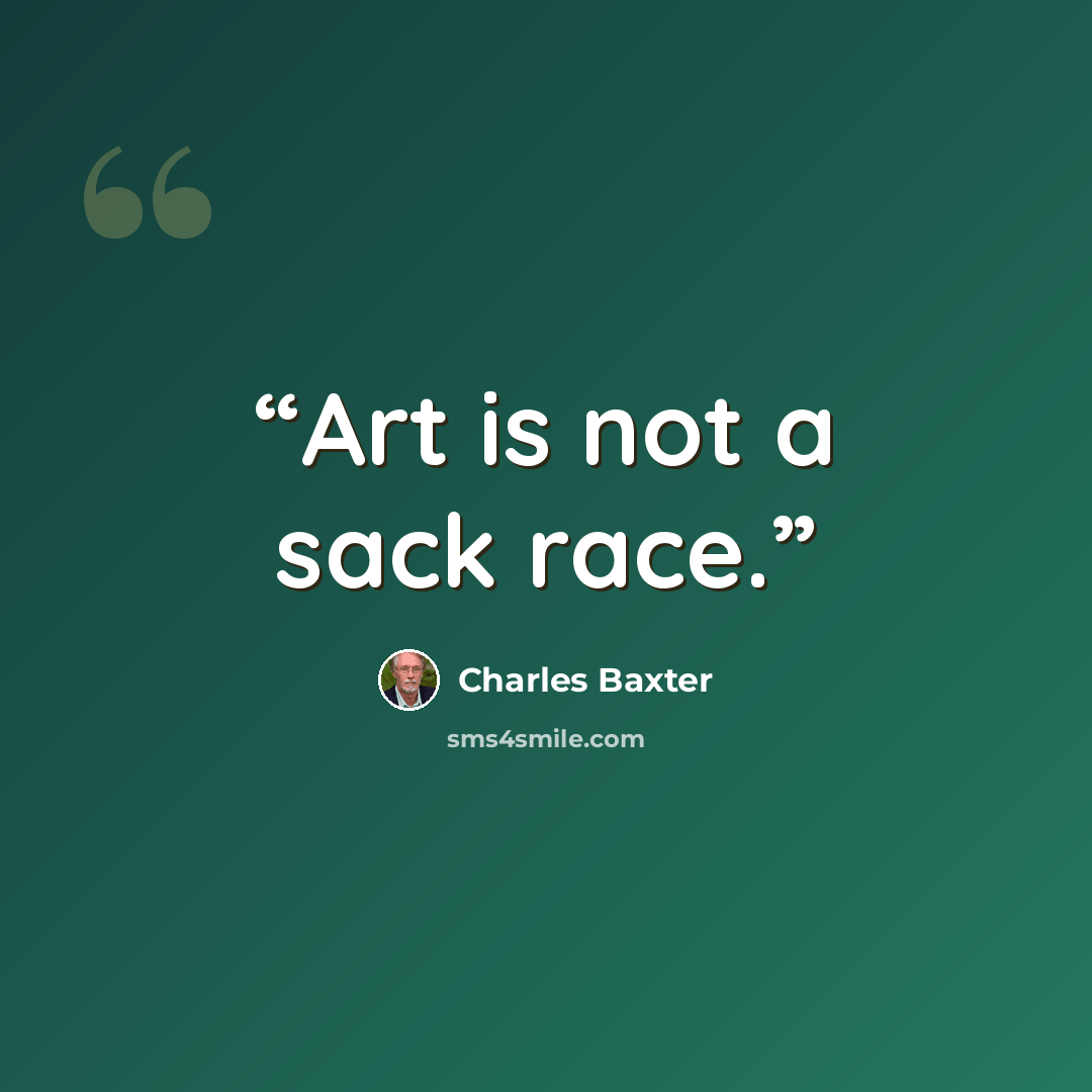 “Art is not a sack race.” quote by Charles Baxter