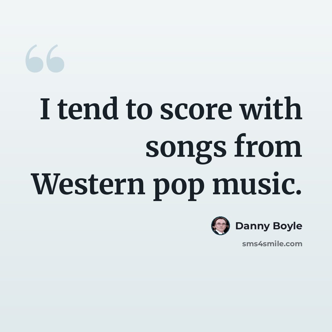“I tend to score with songs from Western pop music.” quote by Danny Boyle
