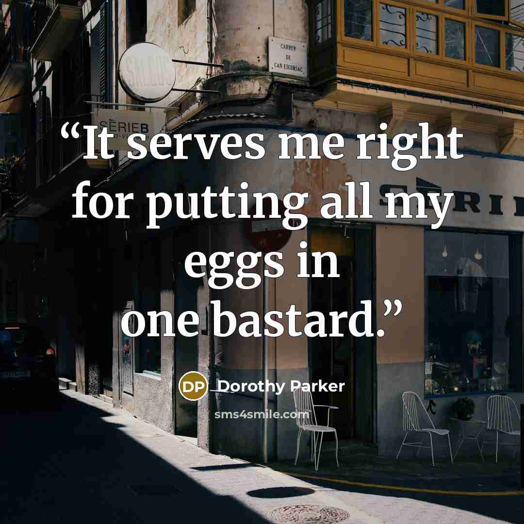 “It serves me right for putting all my eggs in one bastard.” quote by Dorothy Parker