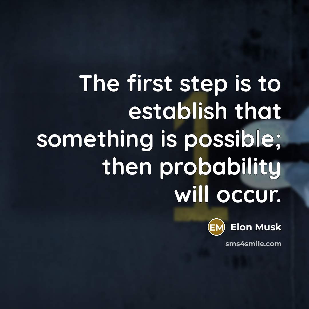 “The first step is to establish that something is possible; then probability will occur.” quote by Elon Musk