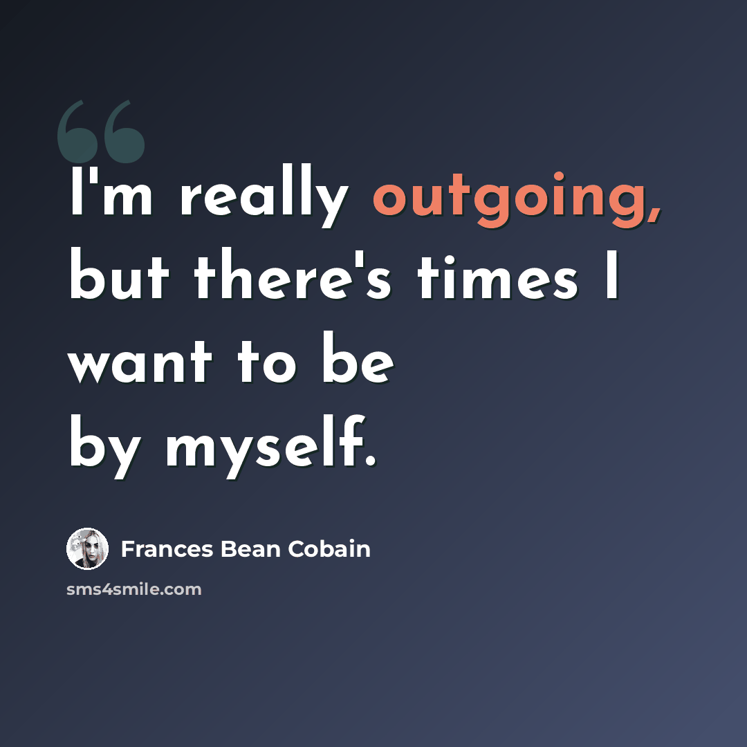 “I'm really outgoing, but there's times I want to be by myself.” quote by Frances Bean Cobain