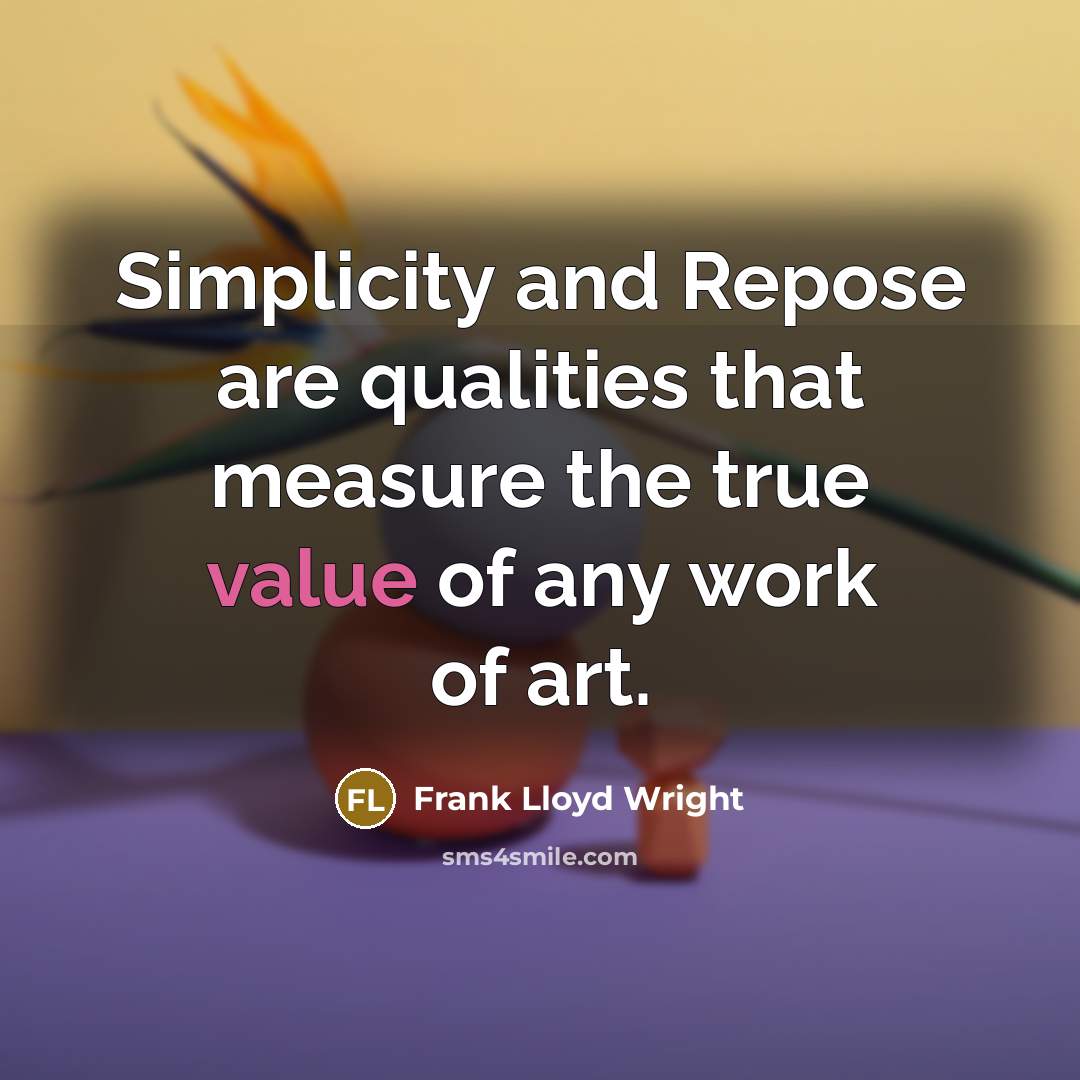 “Simplicity and Repose are qualities that measure the true value of any work of art.” quote by Frank Lloyd Wright