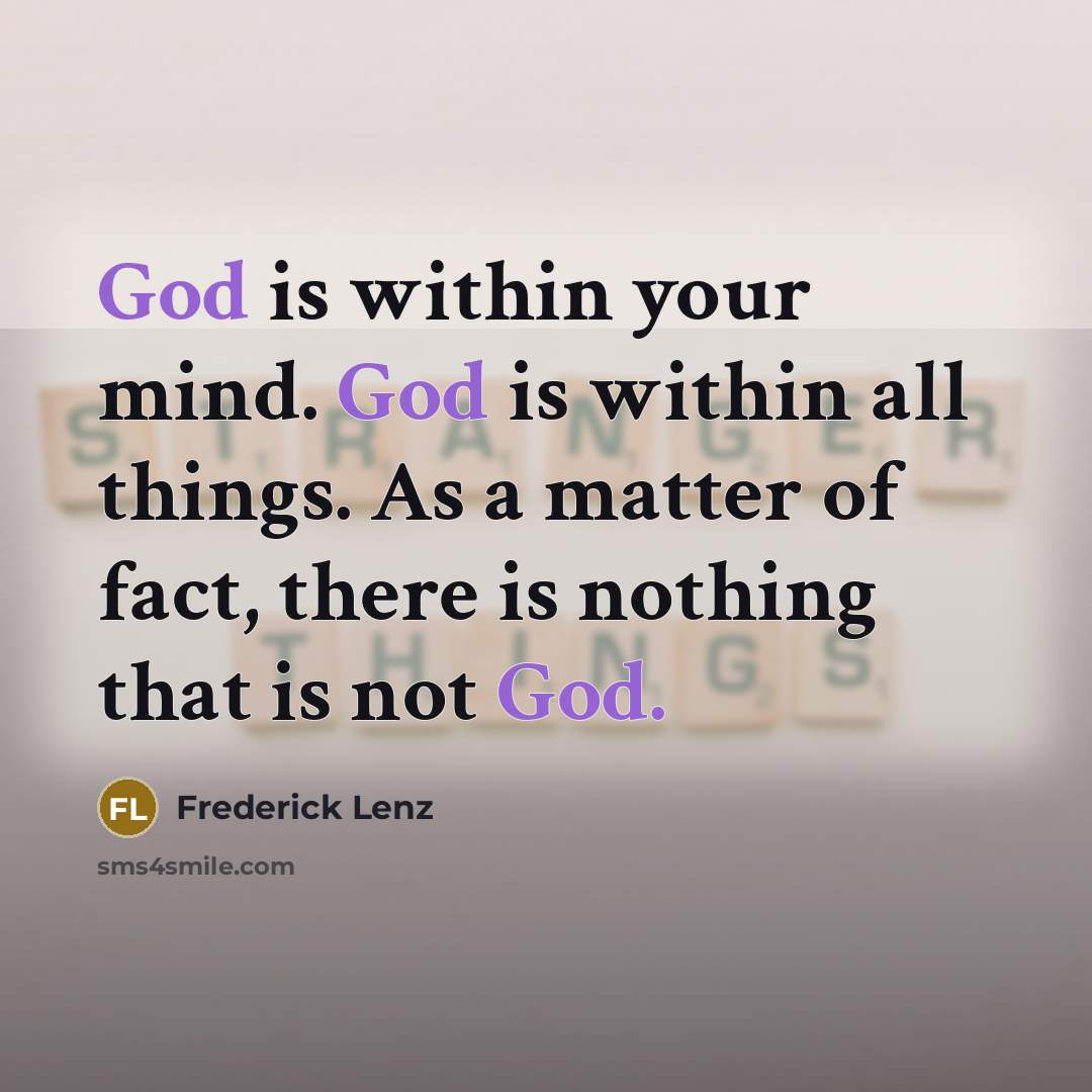 “God is within your mind. God is within all things. As a matter of fact, there is nothing that is not God.” quote by Frederick Lenz