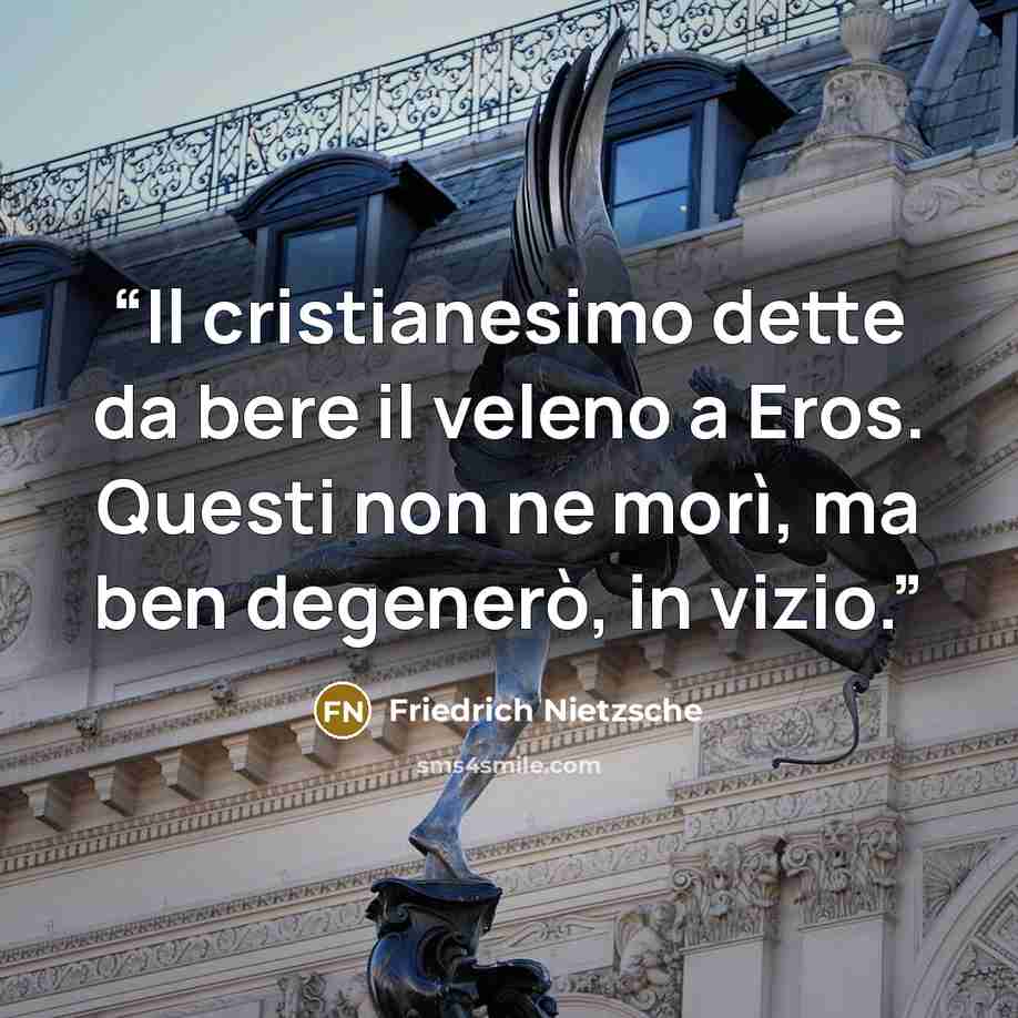 “Il cristianesimo dette da bere il veleno a Eros. Questi non ne morì, ma ben degenerò, in vizio.” quote by Friedrich Nietzsche
