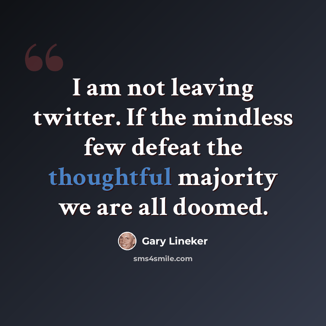 “I am not leaving twitter. If the mindless few defeat the thoughtful majority we are all doomed.” quote by Gary Lineker