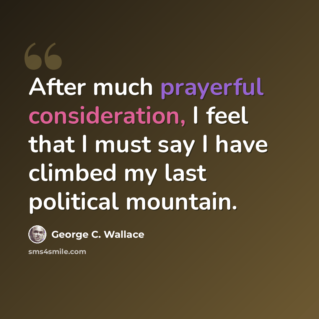 “After much prayerful consideration, I feel that I must say I have climbed my last political mountain.” quote by George C. Wallace