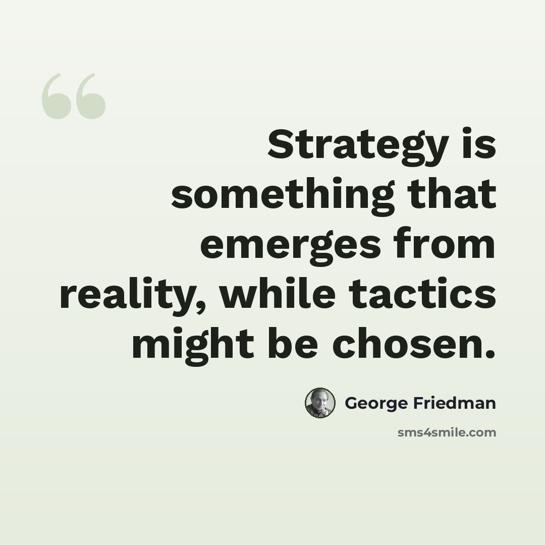 “Strategy is something that emerges from reality, while tactics might be chosen.” quote by George Friedman