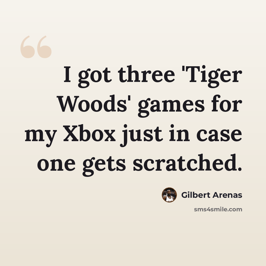“I got three 'Tiger Woods' games for my Xbox just in case one gets scratched.” quote by Gilbert Arenas