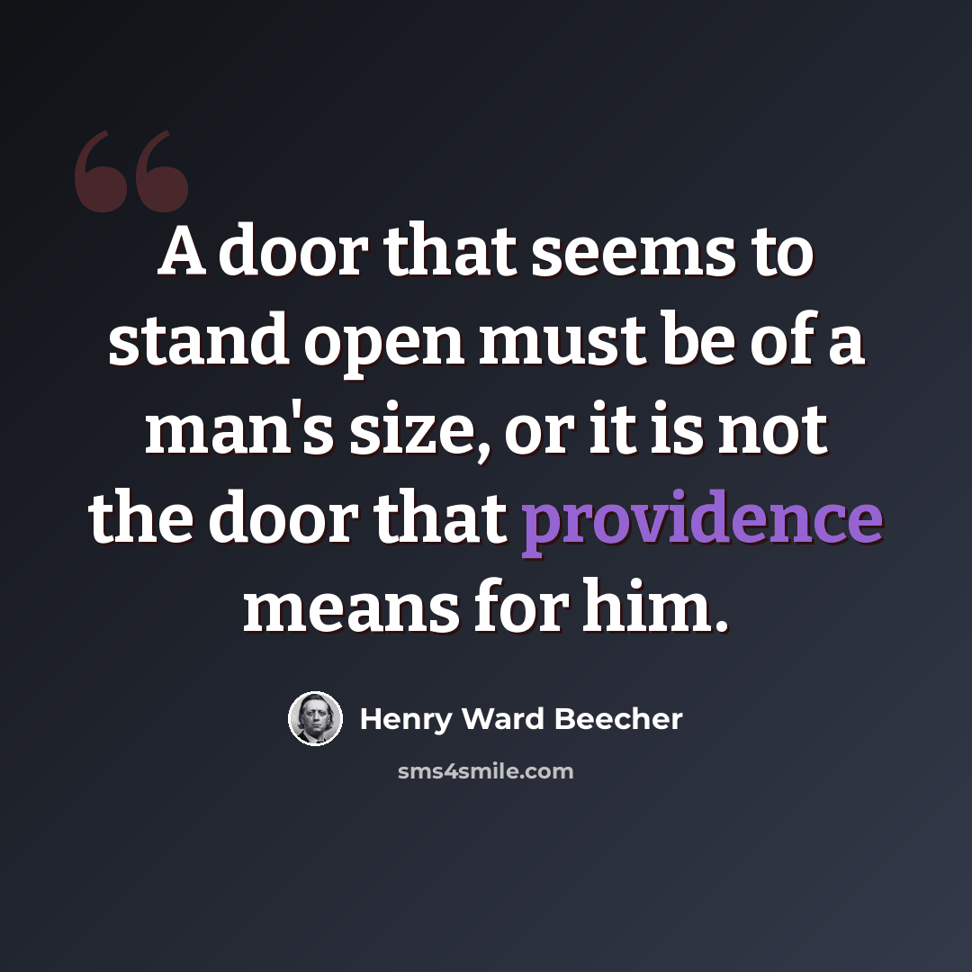 “A door that seems to stand open must be of a man's size, or it is not the door that providence means for him.” quote by Henry Ward Beecher