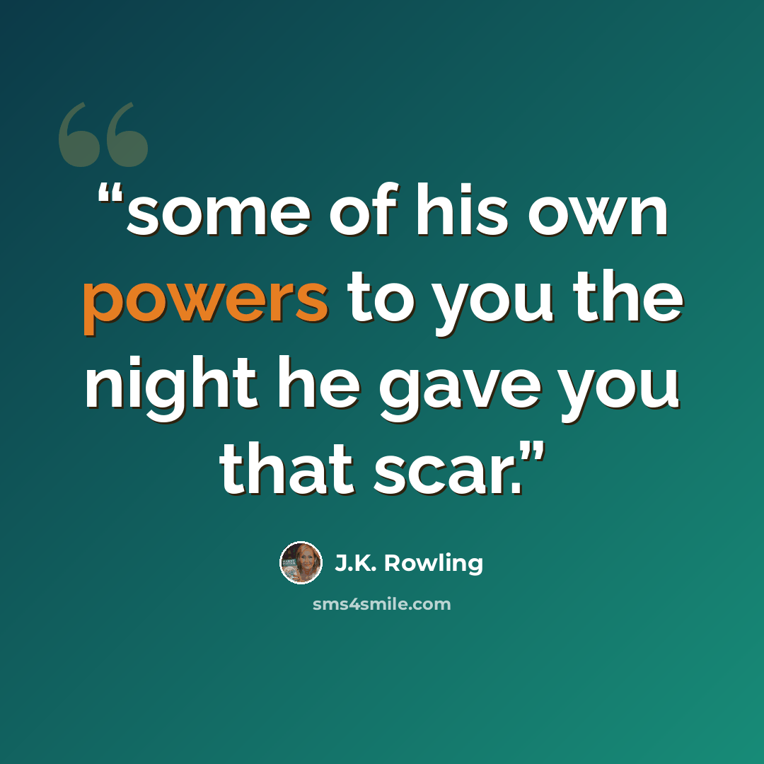 “some of his own powers to you the night he gave you that scar.” quote by J.K. Rowling