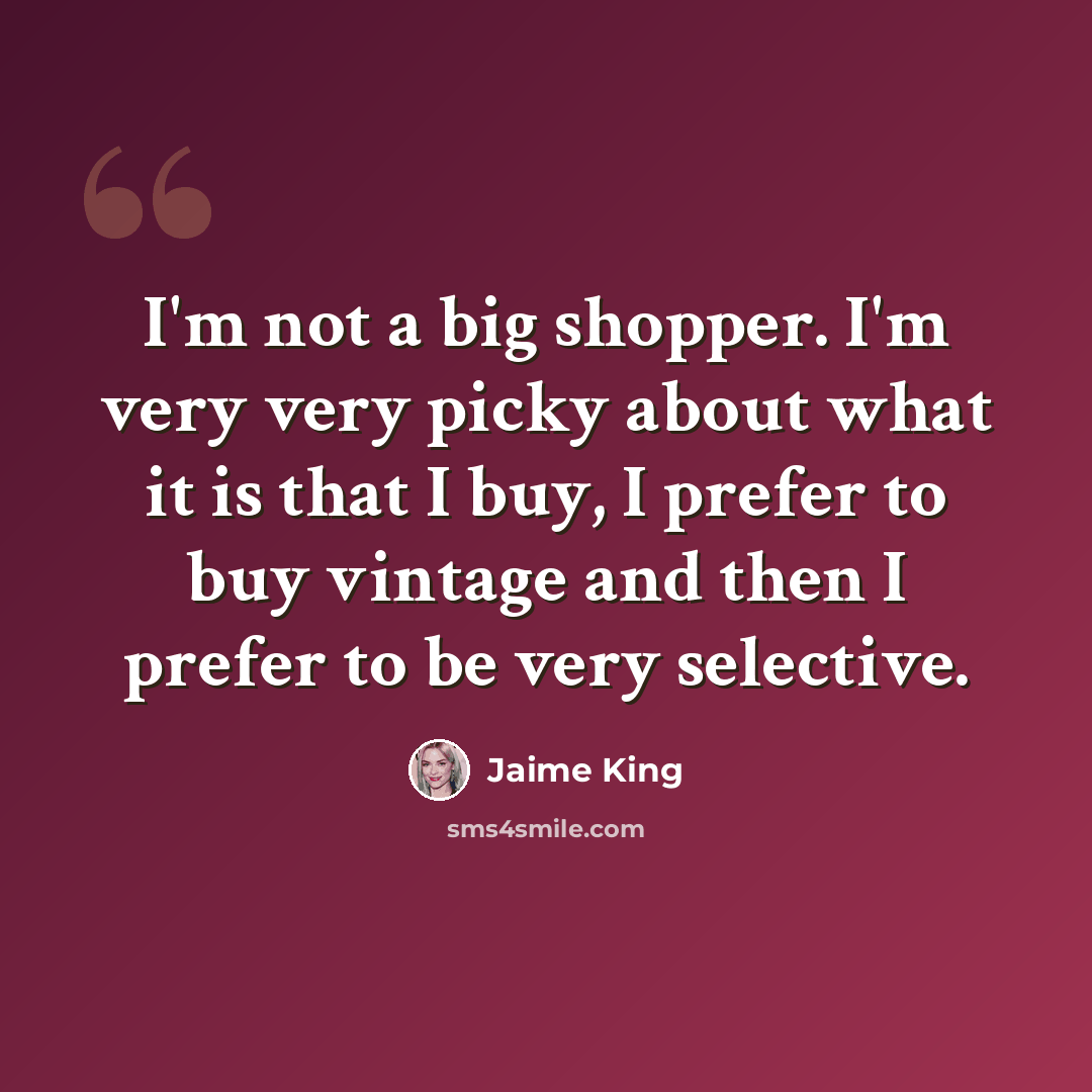 “I'm not a big shopper. I'm very very picky about what it is that I buy, I prefer to buy vintage and then I prefer to be very selective.” quote by Jaime King