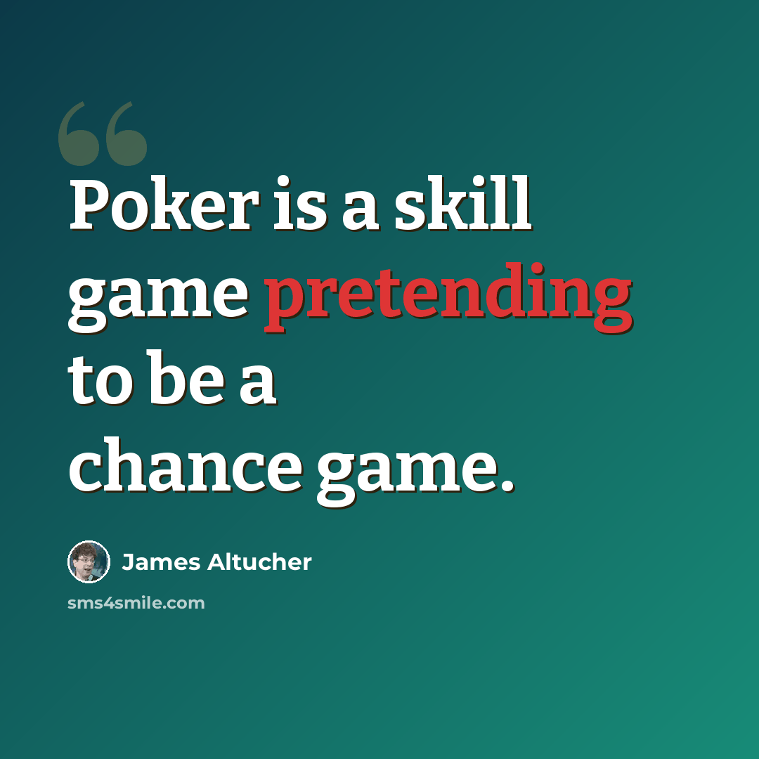 “Poker is a skill game pretending to be a chance game.” quote by James Altucher