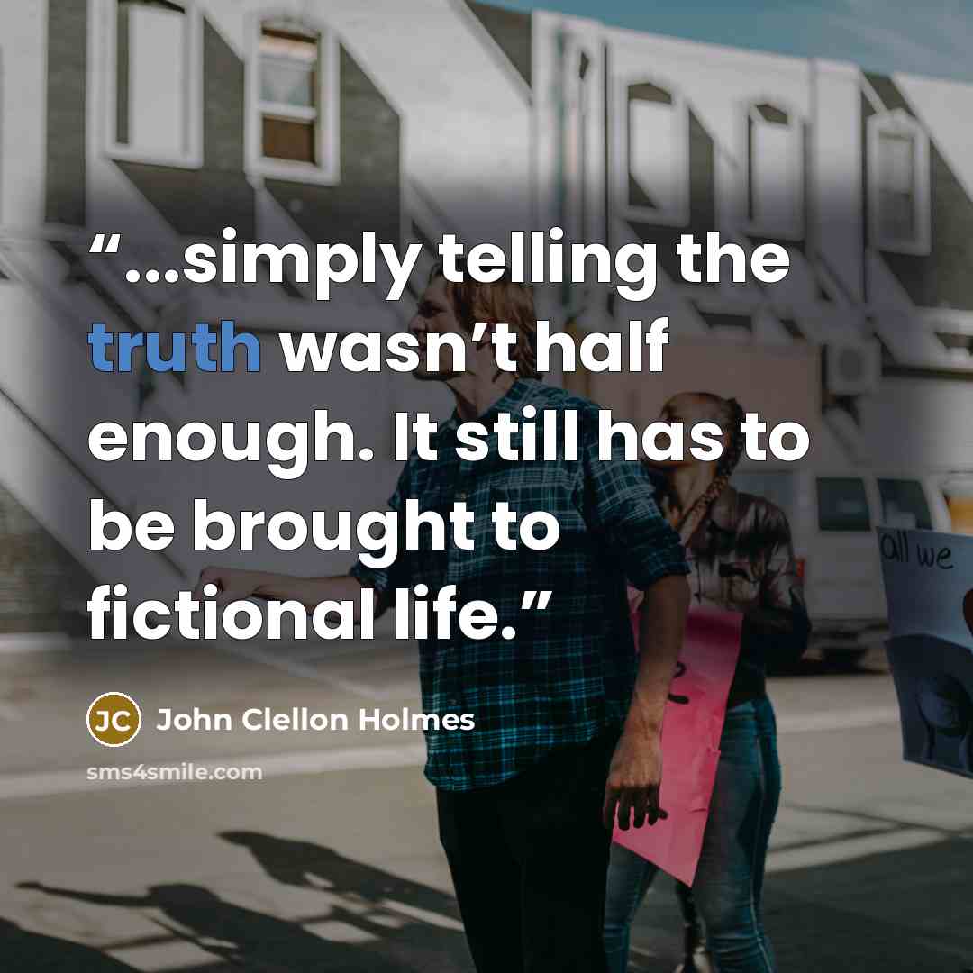 “...simply telling the truth wasn’t half enough. It still has to be brought to fictional life.” quote by John Clellon Holmes