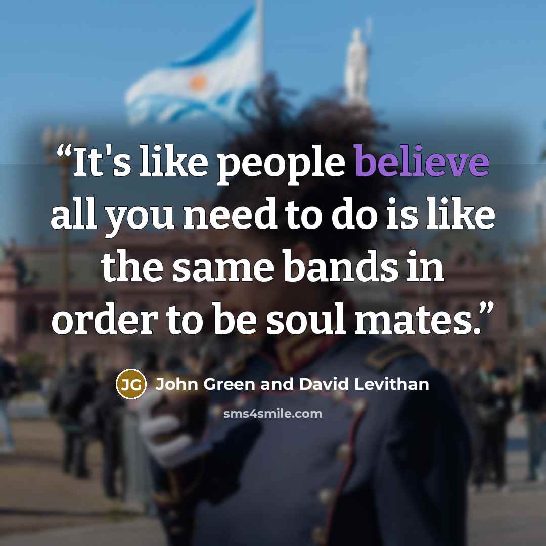 “It's like people believe all you need to do is like the same bands in order to be soul mates.” quote by John Green and David Levithan
