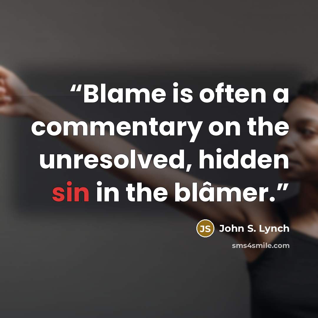 “Blame is often a commentary on the unresolved, hidden sin in the blâmer.” quote by John S. Lynch