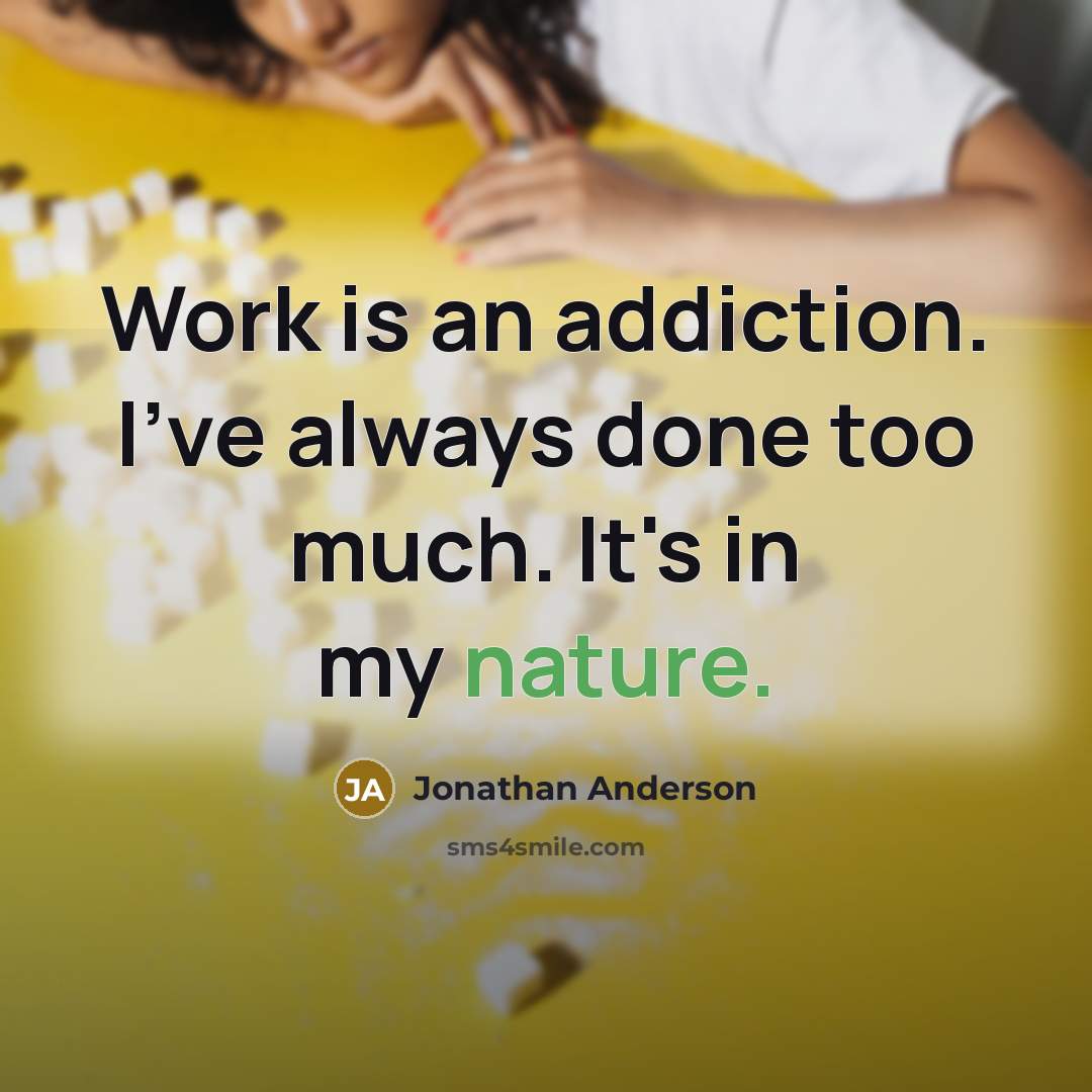 “Work is an addiction. I've always done too much. It's in my nature.” quote by Jonathan Anderson