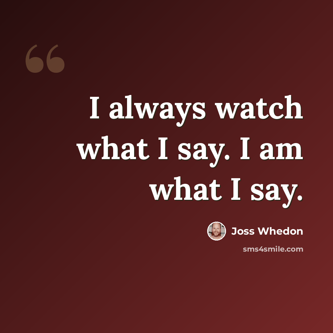 “I always watch what I say. I am what I say.” quote by Joss Whedon