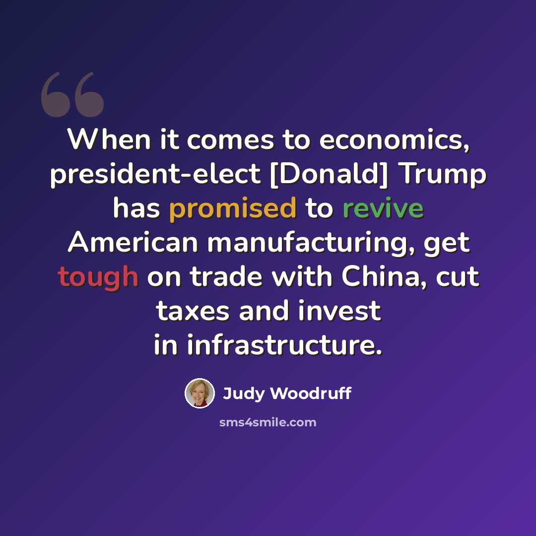 “When it comes to economics, president-elect [Donald] Trump has promised to revive American manufacturing, get tough on trade with China, cut taxes and invest in infrastructure.” quote by Judy Woodruff