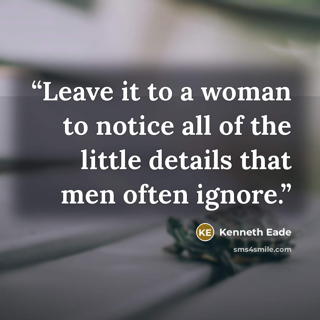 “Leave it to a woman to notice all of the little details that men often ignore.” quote by Kenneth Eade