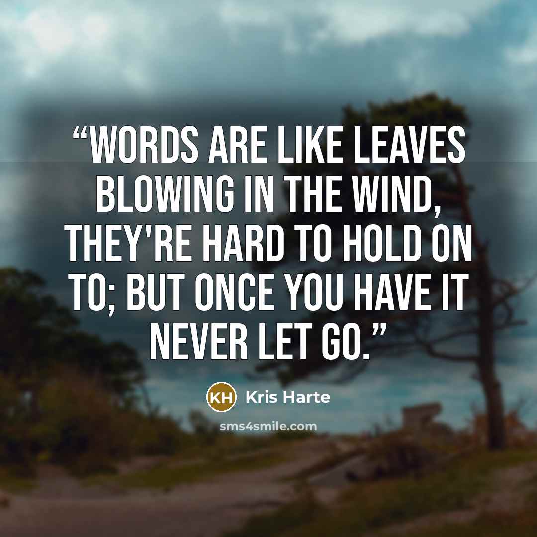 “Words are like leaves blowing in the wind, they're hard to hold on to; but once you have it never let go.” quote by Kris Harte