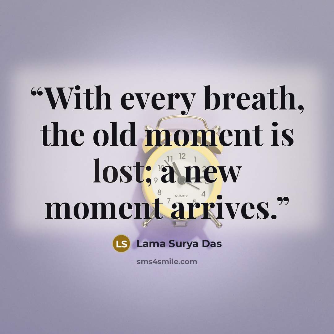 “With every breath, the old moment is lost; a new moment arrives.” quote by Lama Surya Das