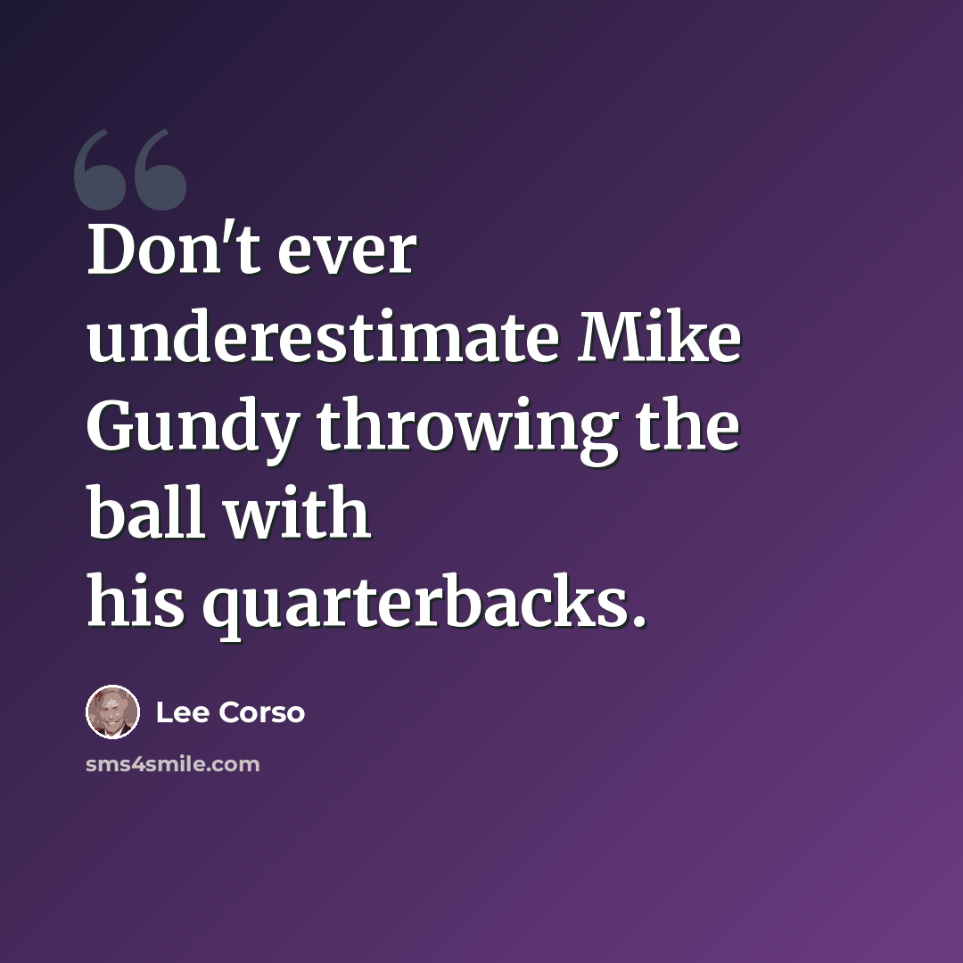 “Don't ever underestimate Mike Gundy throwing the ball with his quarterbacks.” quote by Lee Corso