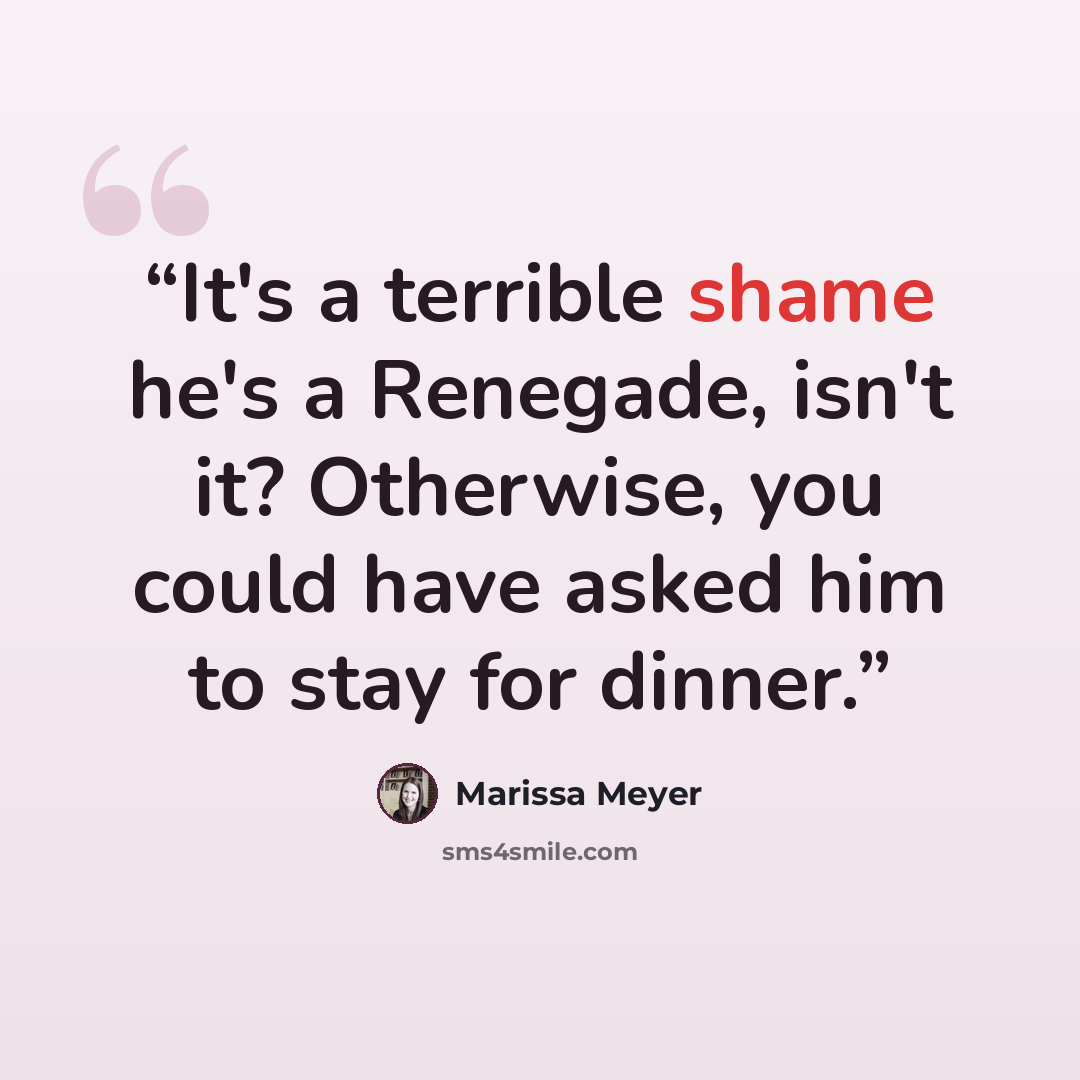 “It's a terrible shame he's a Renegade, isn't it? Otherwise, you could have asked him to stay for dinner.” quote by Marissa Meyer