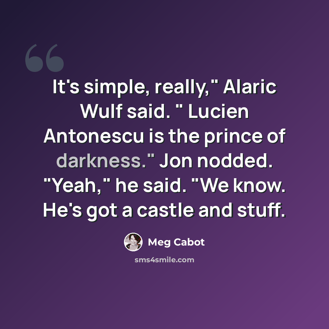 “It's simple, really," Alaric Wulf said. " Lucien Antonescu is the prince of darkness." Jon nodded. "Yeah," he said. "We know. He's got a castle and stuff.” quote by Meg Cabot