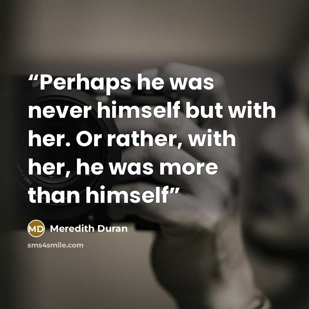 “Perhaps he was never himself but with her. Or rather, with her, he was more than himself” quote by Meredith Duran
