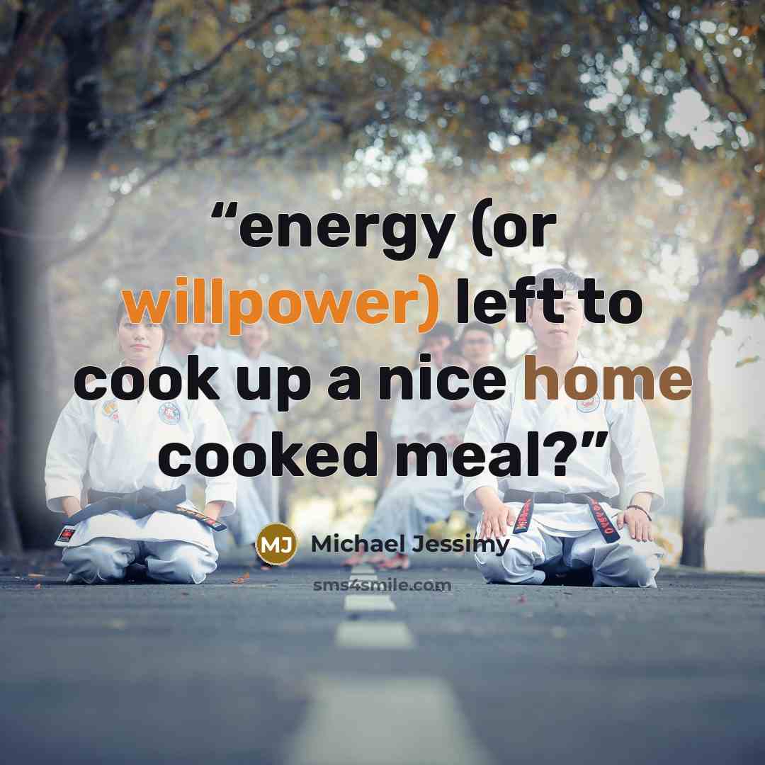 “energy (or willpower) left to cook up a nice home cooked meal?” quote by Michael Jessimy