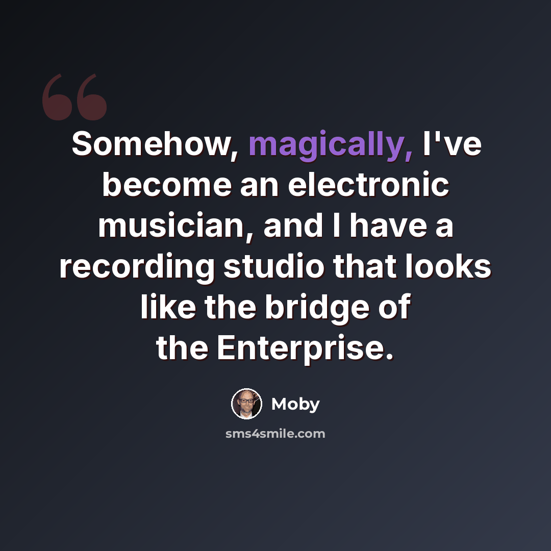 “Somehow, magically, I've become an electronic musician, and I have a recording studio that looks like the bridge of the Enterprise.” quote by Moby