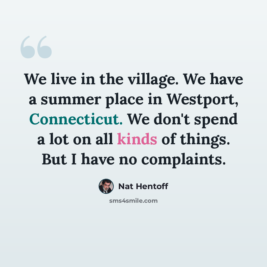 “We live in the village. We have a summer place in Westport, Connecticut. We don't spend a lot on all kinds of things. But I have no complaints.” quote by Nat Hentoff