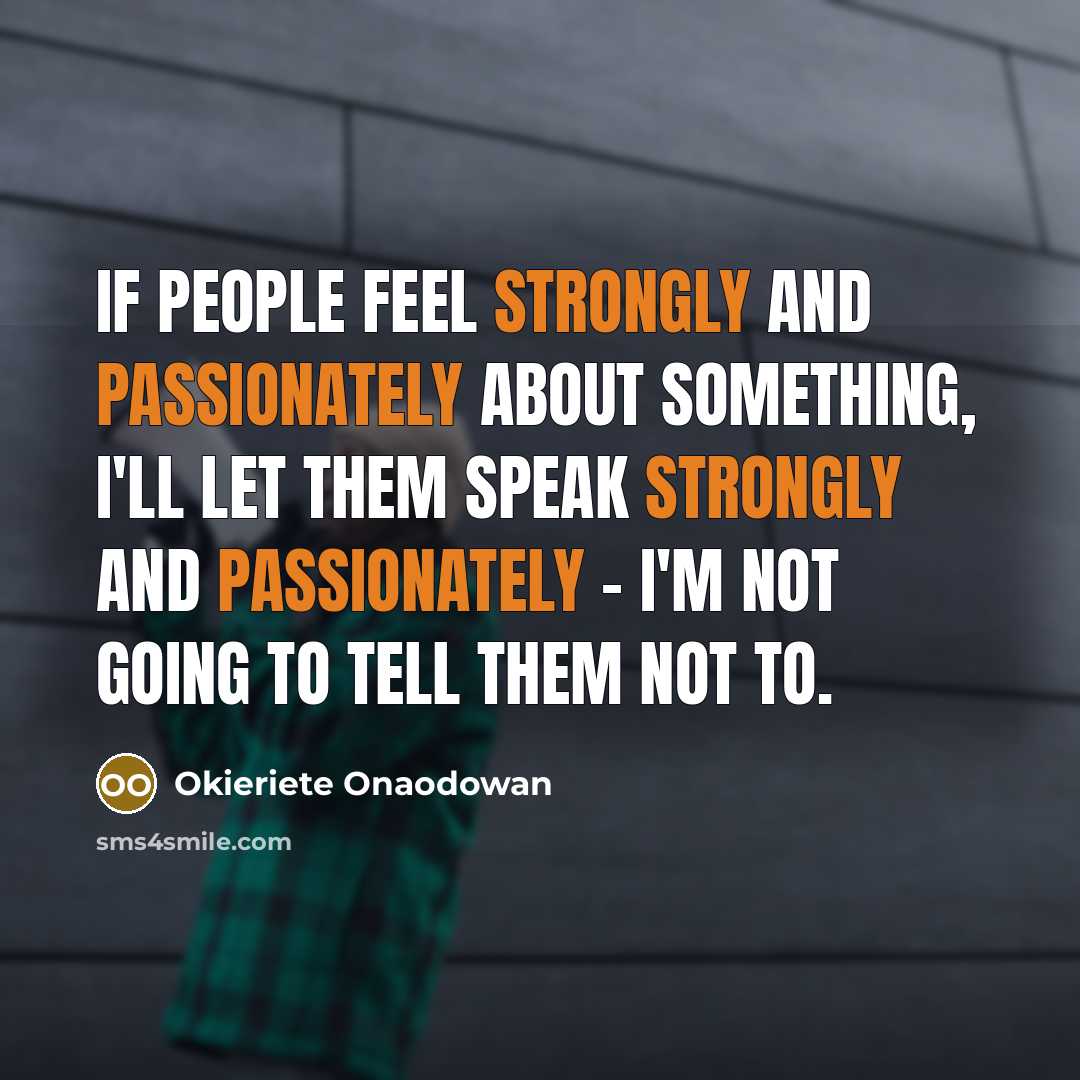 “If people feel strongly and passionately about something, I'll let them speak strongly and passionately - I'm not going to tell them not to.” quote by Okieriete Onaodowan