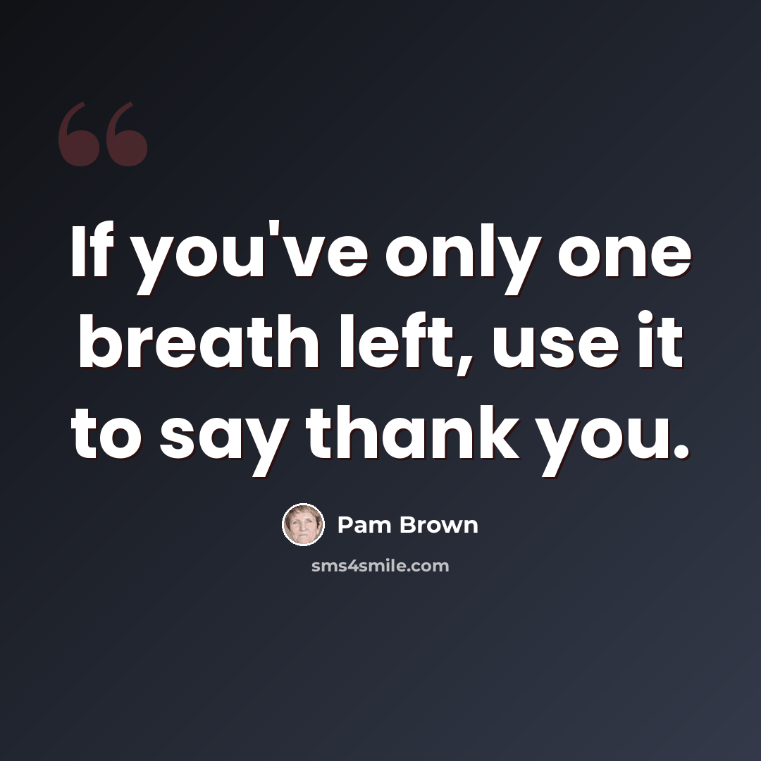 “If you've only one breath left, use it to say thank you.” quote by Pam Brown