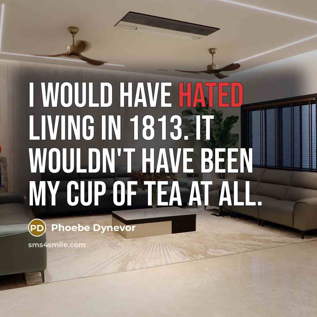 “I would have hated living in 1813. It wouldn't have been my cup of tea at all.” quote by Phoebe Dynevor